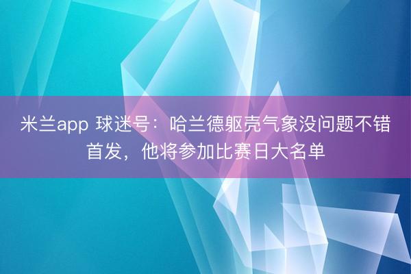 米兰app 球迷号：哈兰德躯壳气象没问题不错首发，他将参加比赛日大名单
