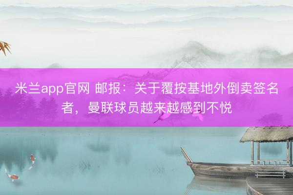 米兰app官网 邮报：关于覆按基地外倒卖签名者，曼联球员越来越感到不悦