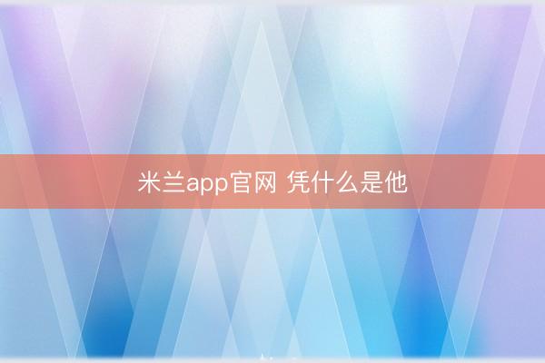 米兰app官网 凭什么是他