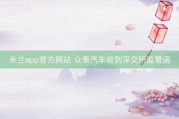 米兰app官方网站 众泰汽车收到深交所监管函