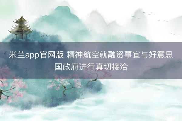 米兰app官网版 精神航空就融资事宜与好意思国政府进行真切接洽