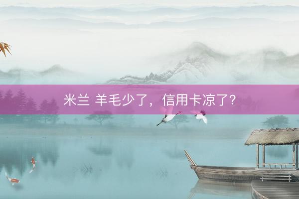 米兰 羊毛少了，信用卡凉了？