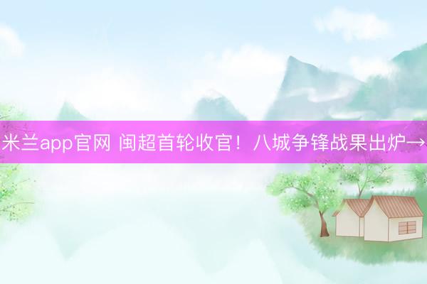 米兰app官网 闽超首轮收官！八城争锋战果出炉→