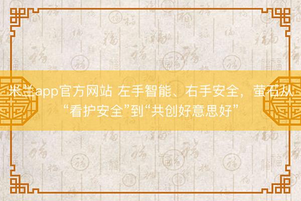 米兰app官方网站 左手智能、右手安全，萤石从“看护安全”到“共创好意思好”